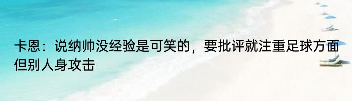 卡恩：说纳帅没经验是可笑的，要批评就注重足球方面但别人身攻击