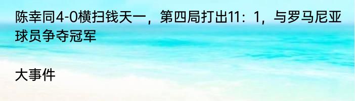 陈幸同4-0横扫钱天一，第四局打出11：1，与罗马尼亚球员争夺冠军|大事件  