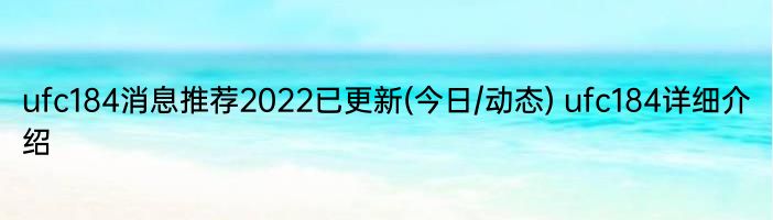 ufc184消息推荐2022已更新(今日/动态) ufc184详细介绍