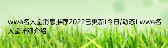 wwe名人堂消息推荐2022已更新(今日/动态) wwe名人堂详细介绍