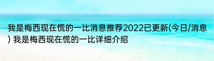 我是梅西现在慌的一比消息推荐2022已更新(今日/消息) 我是梅西现在慌的一比详细介绍