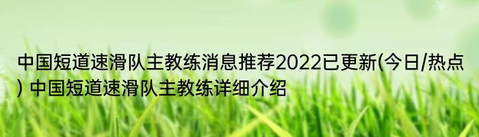 中国短道速滑队主教练消息推荐2022已更新(今日/热点) 中国短道速滑队主教练详细介绍