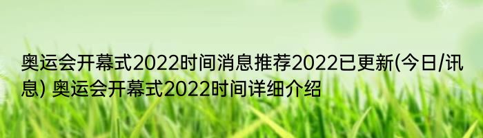 奥运会开幕式2022时间消息推荐2022已更新(今日/讯息) 奥运会开幕式2022时间详细介绍