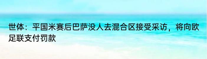 世体：平国米赛后巴萨没人去混合区接受采访，将向欧足联支付罚款