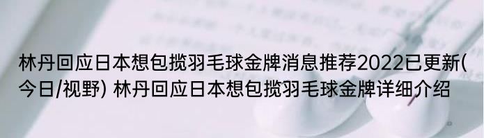 林丹回应日本想包揽羽毛球金牌消息推荐2022已更新(今日/视野) 林丹回应日本想包揽羽毛球金牌详细介绍