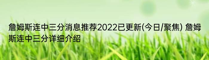 詹姆斯连中三分消息推荐2022已更新(今日/聚焦) 詹姆斯连中三分详细介绍