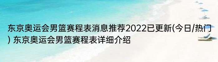 东京奥运会男篮赛程表消息推荐2022已更新(今日/热门) 东京奥运会男篮赛程表详细介绍