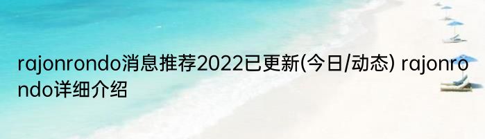 rajonrondo消息推荐2022已更新(今日/动态) rajonrondo详细介绍