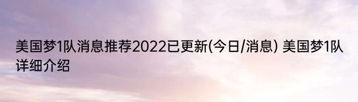 美国梦1队消息推荐2022已更新(今日/消息) 美国梦1队详细介绍