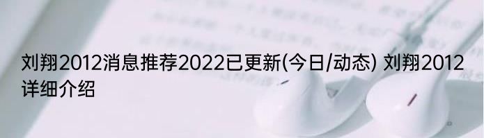 刘翔2012消息推荐2022已更新(今日/动态) 刘翔2012详细介绍