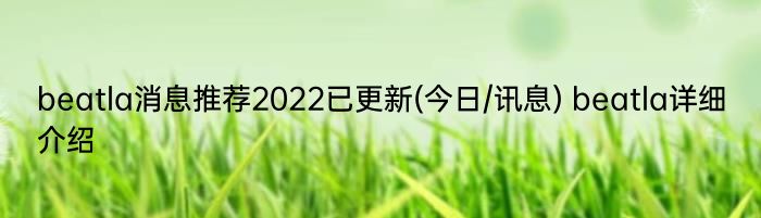 beatla消息推荐2022已更新(今日/讯息) beatla详细介绍