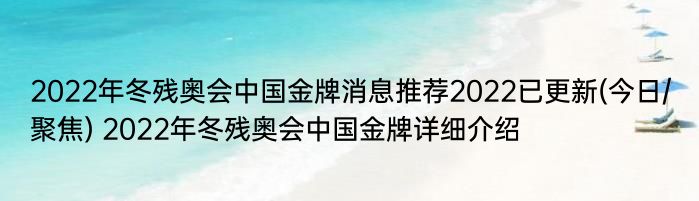 2022年冬残奥会中国金牌消息推荐2022已更新(今日/聚焦) 2022年冬残奥会中国金牌详细介绍