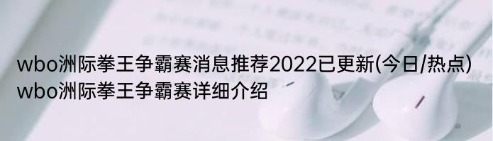 wbo洲际拳王争霸赛消息推荐2022已更新(今日/热点) wbo洲际拳王争霸赛详细介绍