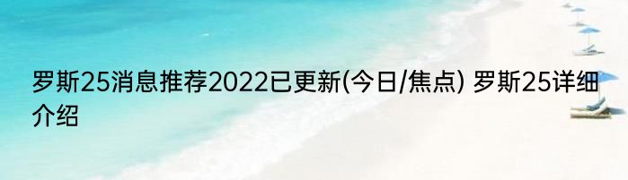 罗斯25消息推荐2022已更新(今日/焦点) 罗斯25详细介绍