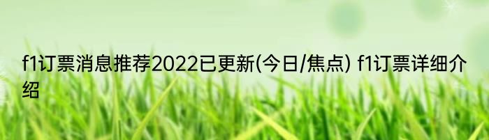 f1订票消息推荐2022已更新(今日/焦点) f1订票详细介绍