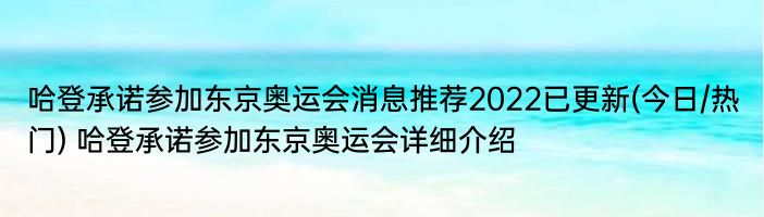 哈登承诺参加东京奥运会消息推荐2022已更新(今日/热门) 哈登承诺参加东京奥运会详细介绍