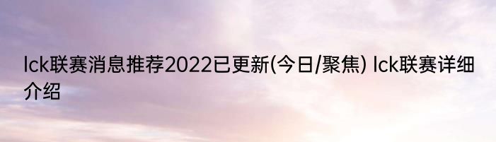 lck联赛消息推荐2022已更新(今日/聚焦) lck联赛详细介绍