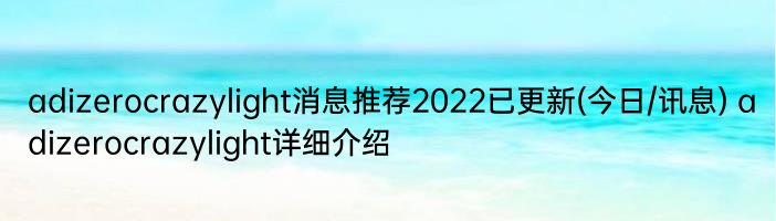 adizerocrazylight消息推荐2022已更新(今日/讯息) adizerocrazylight详细介绍