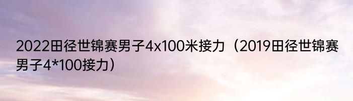 2022田径世锦赛男子4x100米接力（2019田径世锦赛男子4*100接力）