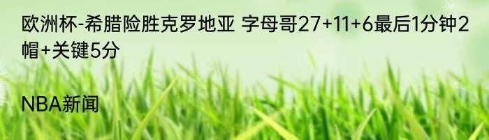 欧洲杯-希腊险胜克罗地亚 字母哥27+11+6最后1分钟2帽+关键5分|NBA新闻  