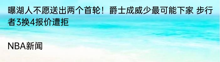 曝湖人不愿送出两个首轮！爵士成威少最可能下家 步行者3换4报价遭拒|NBA新闻  