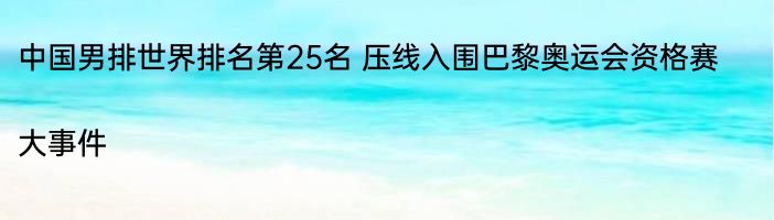 中国男排世界排名第25名 压线入围巴黎奥运会资格赛|大事件  