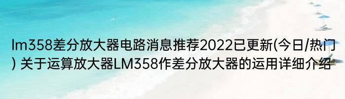 lm358差分放大器电路消息推荐2022已更新(今日/热门) 关于运算放大器LM358作差分放大器的运用详细介绍