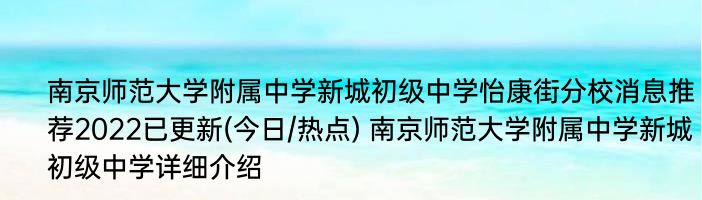 南京师范大学附属中学新城初级中学怡康街分校消息推荐2022已更新(今日/热点) 南京师范大学附属中学新城初级中学详细介绍