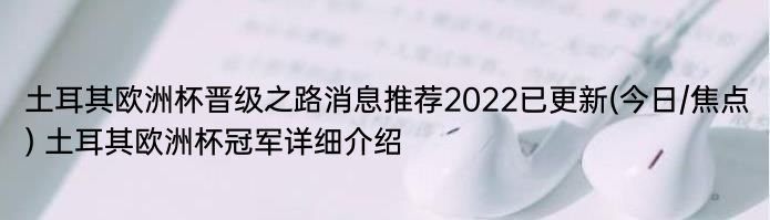 土耳其欧洲杯晋级之路消息推荐2022已更新(今日/焦点) 土耳其欧洲杯冠军详细介绍