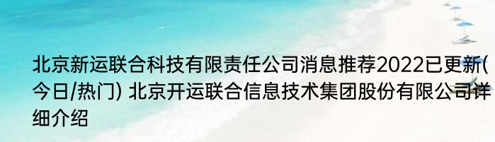 北京新运联合科技有限责任公司消息推荐2022已更新(今日/热门) 北京开运联合信息技术集团股份有限公司详细介绍