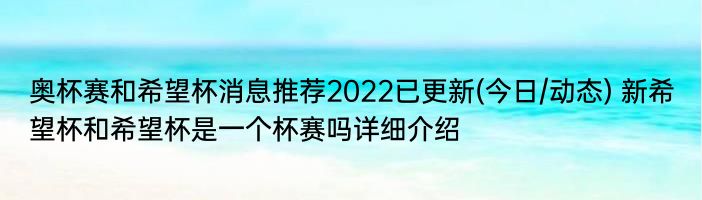 奥杯赛和希望杯消息推荐2022已更新(今日/动态) 新希望杯和希望杯是一个杯赛吗详细介绍