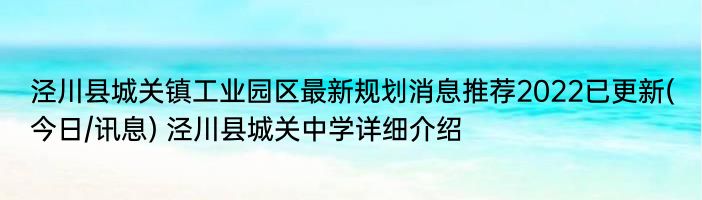 泾川县城关镇工业园区最新规划消息推荐2022已更新(今日/讯息) 泾川县城关中学详细介绍