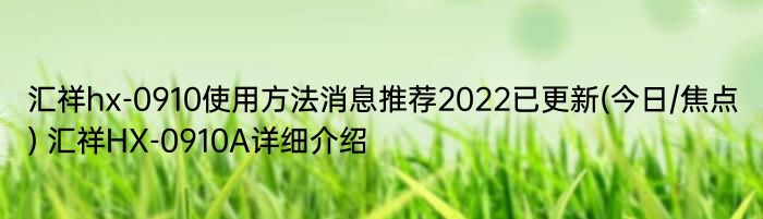 汇祥hx-0910使用方法消息推荐2022已更新(今日/焦点) 汇祥HX-0910A详细介绍