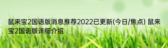 鼠来宝2国语版消息推荐2022已更新(今日/焦点) 鼠来宝2国语版详细介绍