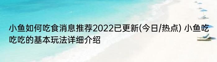 小鱼如何吃食消息推荐2022已更新(今日/热点) 小鱼吃吃吃的基本玩法详细介绍