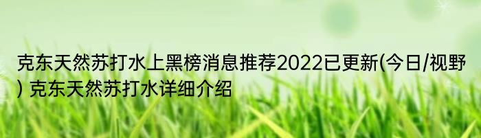 克东天然苏打水上黑榜消息推荐2022已更新(今日/视野) 克东天然苏打水详细介绍