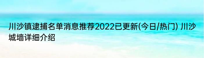 川沙镇逮捕名单消息推荐2022已更新(今日/热门) 川沙城墙详细介绍