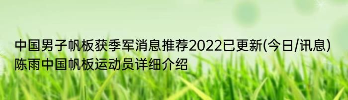 中国男子帆板获季军消息推荐2022已更新(今日/讯息) 陈雨中国帆板运动员详细介绍