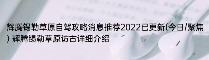 辉腾锡勒草原自驾攻略消息推荐2022已更新(今日/聚焦) 辉腾锡勒草原访古详细介绍