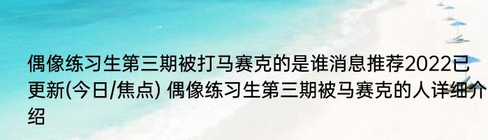 偶像练习生第三期被打马赛克的是谁消息推荐2022已更新(今日/焦点) 偶像练习生第三期被马赛克的人详细介绍