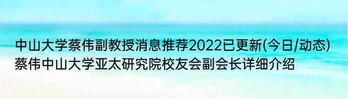 中山大学蔡伟副教授消息推荐2022已更新(今日/动态) 蔡伟中山大学亚太研究院校友会副会长详细介绍