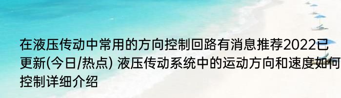 在液压传动中常用的方向控制回路有消息推荐2022已更新(今日/热点) 液压传动系统中的运动方向和速度如何控制详细介绍