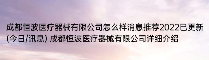 成都恒波医疗器械有限公司怎么样消息推荐2022已更新(今日/讯息) 成都恒波医疗器械有限公司详细介绍