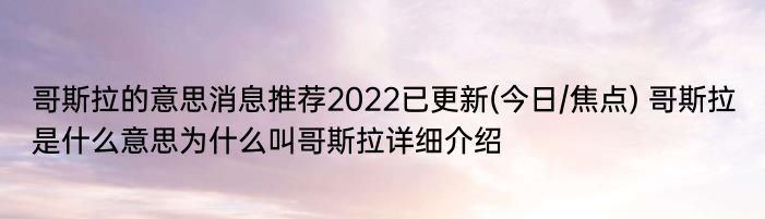 哥斯拉的意思消息推荐2022已更新(今日/焦点) 哥斯拉是什么意思为什么叫哥斯拉详细介绍