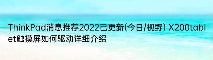 ThinkPad消息推荐2022已更新(今日/视野) X200tablet触摸屏如何驱动详细介绍