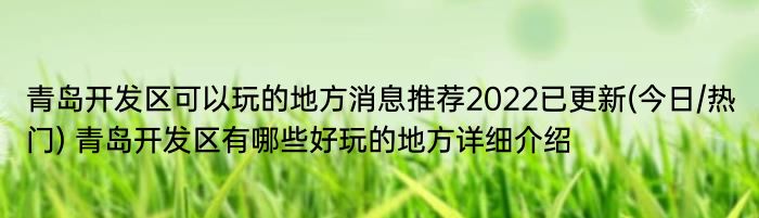 青岛开发区可以玩的地方消息推荐2022已更新(今日/热门) 青岛开发区有哪些好玩的地方详细介绍