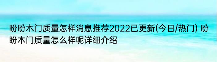 盼盼木门质量怎样消息推荐2022已更新(今日/热门) 盼盼木门质量怎么样呢详细介绍