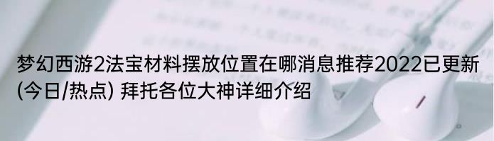 梦幻西游2法宝材料摆放位置在哪消息推荐2022已更新(今日/热点) 拜托各位大神详细介绍