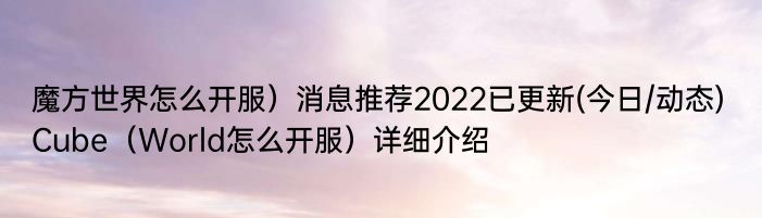 魔方世界怎么开服）消息推荐2022已更新(今日/动态) Cube（World怎么开服）详细介绍