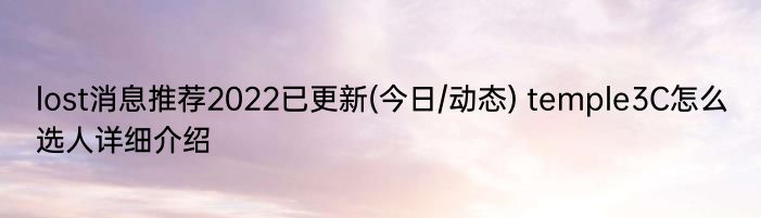 lost消息推荐2022已更新(今日/动态) temple3C怎么选人详细介绍